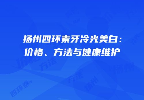 扬州四环素牙冷光美白：价格、方法与健康维护