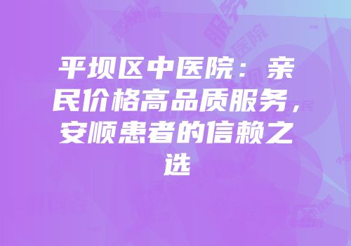 平坝区中医院：亲民价格高品质服务，安顺患者的信赖之选