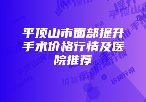 平顶山市面部提升手术价格行情及医院推荐