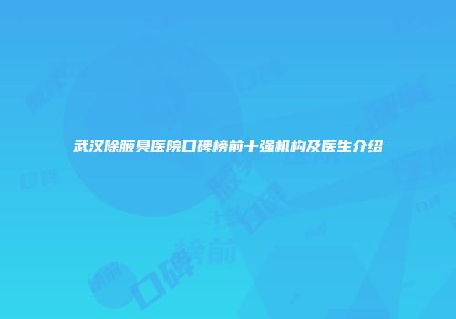 武汉除腋臭医院口碑榜前十强机构及医生介绍