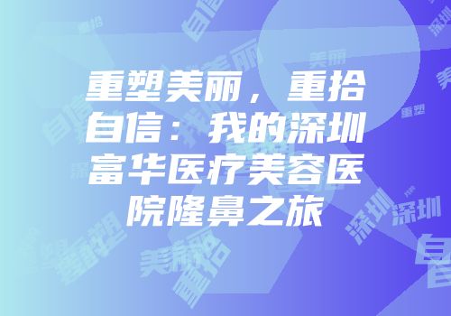 重塑美丽，重拾自信：我的深圳富华医疗美容医院隆鼻之旅