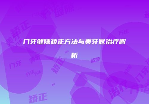 门牙缝隙矫正方法与美牙冠治疗解析