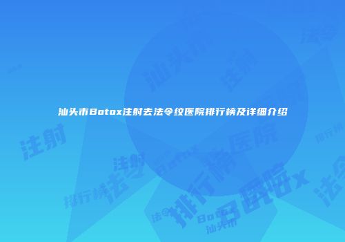 汕头市Botox注射去法令纹医院排行榜及详细介绍