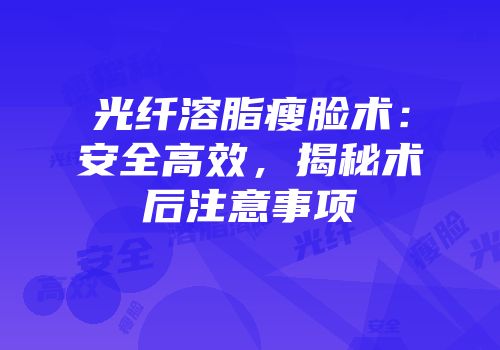 光纤溶脂瘦脸术：安全高效，揭秘术后注意事项
