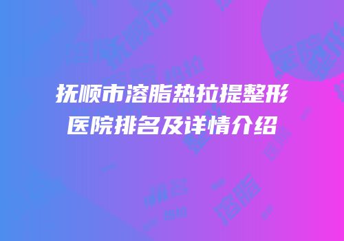 抚顺市溶脂热拉提整形医院排名及详情介绍