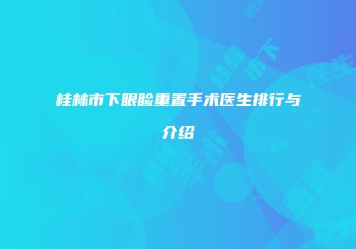 桂林市下眼睑重置手术医生排行与介绍