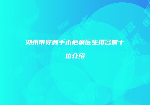 湖州市穿刺手术疤痕医生排名前十位介绍