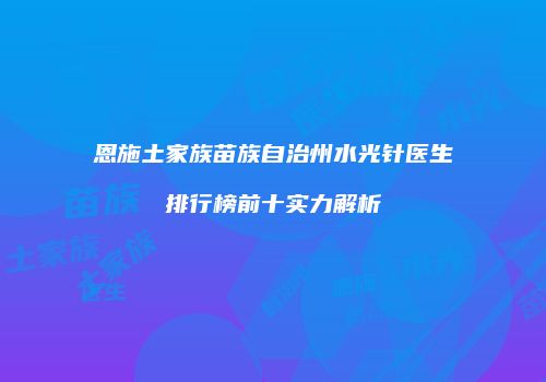 恩施土家族苗族自治州水光针医生排行榜前十实力解析