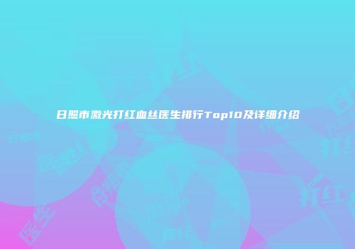 日照市激光打红血丝医生排行Top10及详细介绍