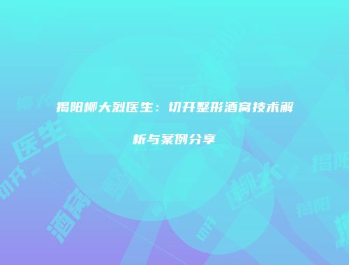 揭阳柳大烈医生：切开整形酒窝技术解析与案例分享