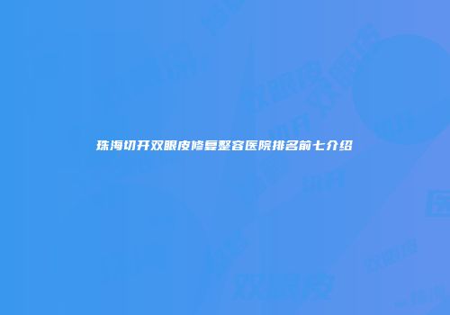 珠海切开双眼皮修复整容医院排名前七介绍