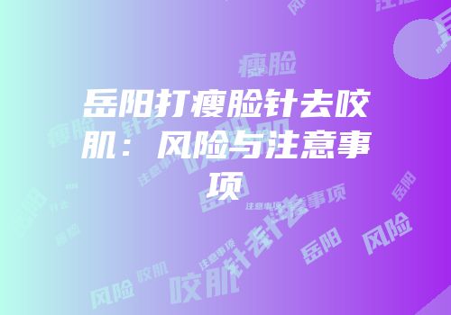 岳阳打瘦脸针去咬肌：风险与注意事项