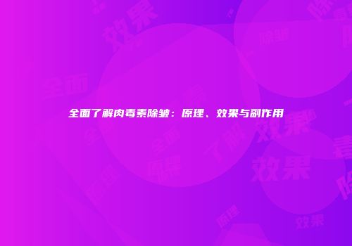 全面了解肉毒素除皱：原理、效果与副作用