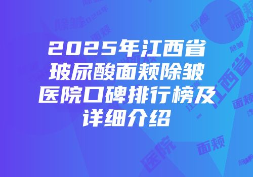 2025年江西省玻尿酸面颊除皱医院口碑排行榜及详细介绍