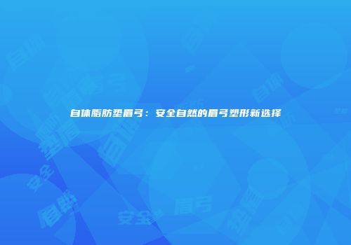 自体脂肪垫眉弓：安全自然的眉弓塑形新选择