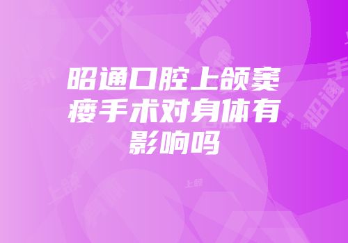 昭通口腔上颌窦瘘手术对身体有影响吗