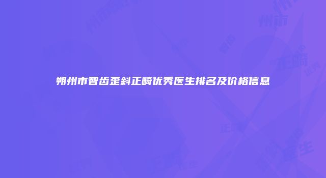 朔州市智齿歪斜正畸优秀医生排名及价格信息