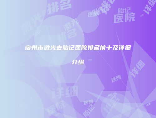 宿州市激光去胎记医院排名前十及详细介绍