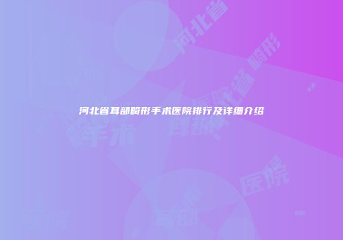 河北省耳部畸形手术医院排行及详细介绍