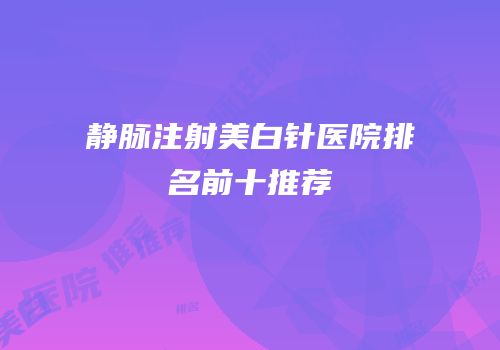 静脉注射美白针医院排名前十推荐