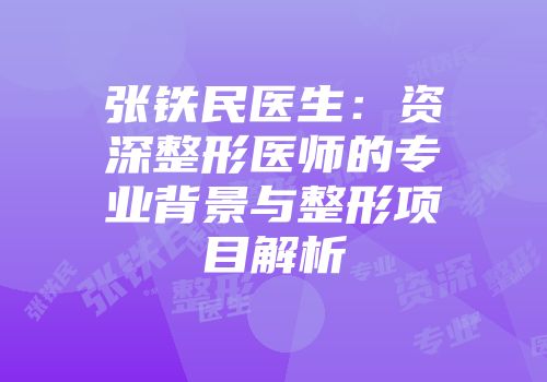 张铁民医生：资深整形医师的专业背景与整形项目解析