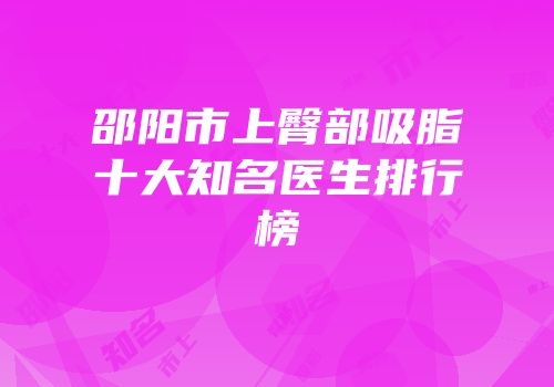 邵阳市上臀部吸脂十大知名医生排行榜