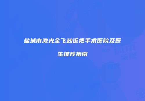 盐城市激光全飞秒近视手术医院及医生推荐指南