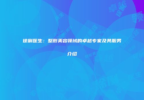 徐俐医生：整形美容领域的卓越专家及其服务介绍