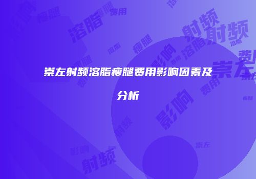 崇左射频溶脂瘦腿费用影响因素及分析