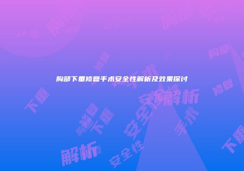 胸部下垂修复手术安全性解析及效果探讨