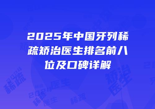 2025年中国牙列稀疏矫治医生排名前八位及口碑详解