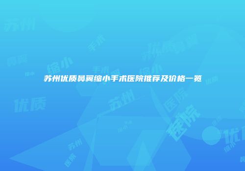 苏州优质鼻翼缩小手术医院推荐及价格一览