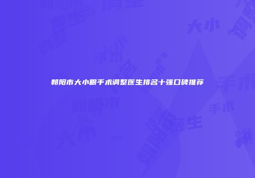 朝阳市大小眼手术调整医生排名十强口碑推荐