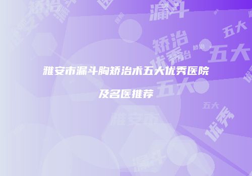 雅安市漏斗胸矫治术五大优秀医院及名医推荐