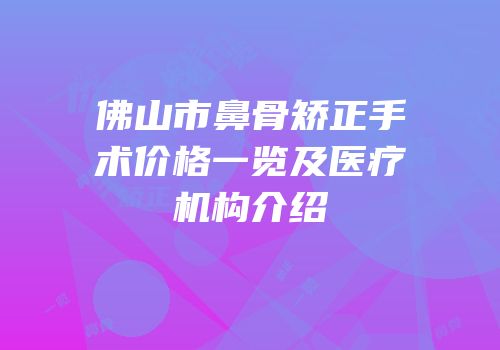 佛山市鼻骨矫正手术价格一览及医疗机构介绍