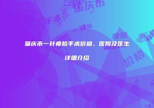 肇庆市一针瘦脸手术价格、医院及医生详细介绍
