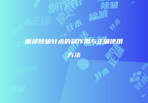 面部除皱针术的副作用与正确使用方法