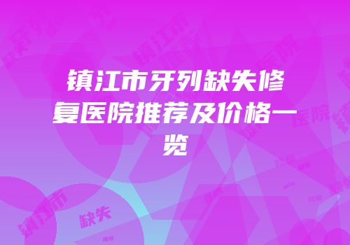 镇江市牙列缺失修复医院推荐及价格一览