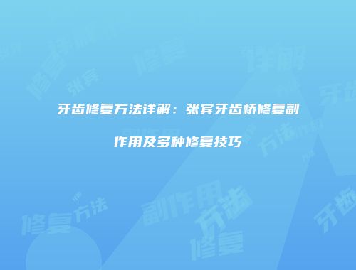 牙齿修复方法详解：张宾牙齿桥修复副作用及多种修复技巧