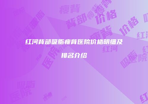 红河背部吸脂瘦背医院价格明细及排名介绍