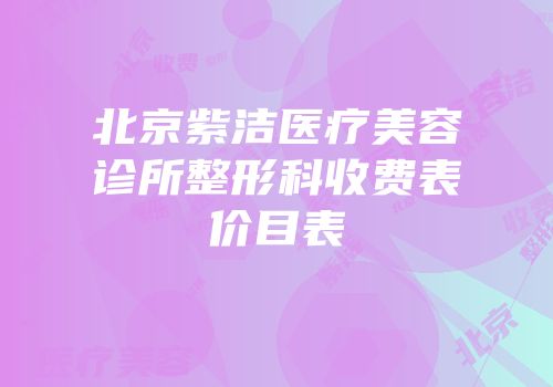 北京紫洁医疗美容诊所整形科收费表价目表