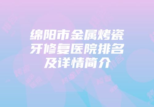 绵阳市金属烤瓷牙修复医院排名及详情简介