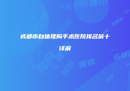 成都市自体隆胸手术医院排名前十详解