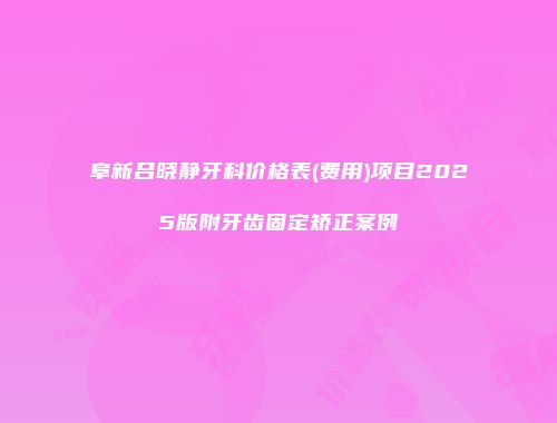 阜新吕晓静牙科价格表(费用)项目2025版附牙齿固定矫正案例