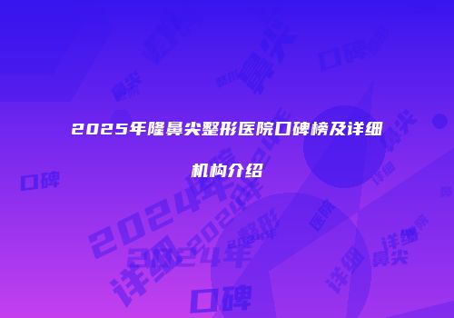 2025年隆鼻尖整形医院口碑榜及详细机构介绍