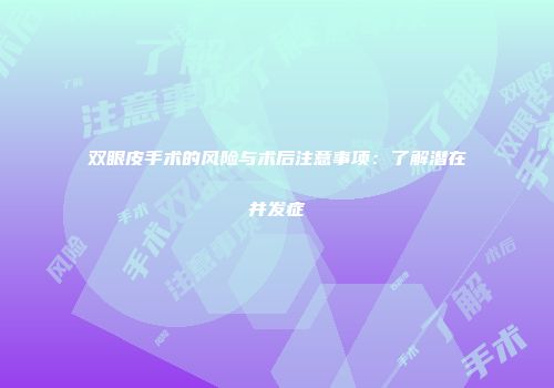 双眼皮手术的风险与术后注意事项：了解潜在并发症