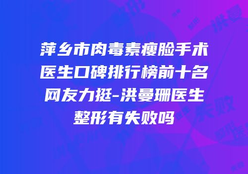 萍乡市肉毒素瘦脸手术医生口碑排行榜前十名网友力挺-洪曼珊医生整形有失败吗