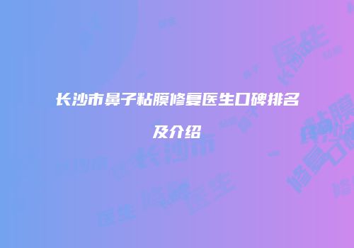 长沙市鼻子粘膜修复医生口碑排名及介绍