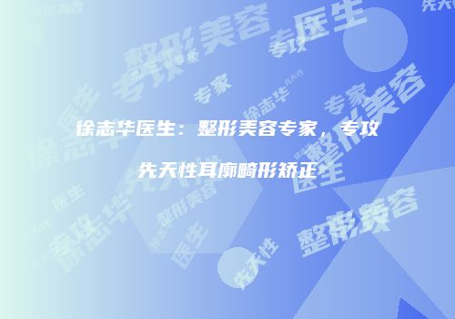 徐志华医生：整形美容专家，专攻先天性耳廓畸形矫正