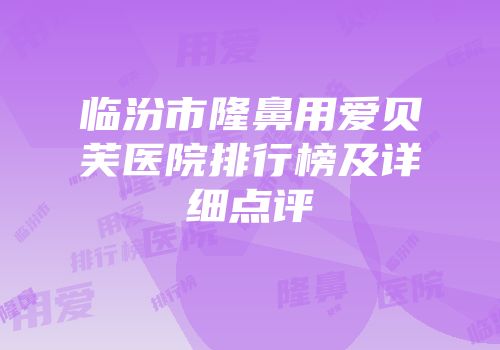 临汾市隆鼻用爱贝芙医院排行榜及详细点评